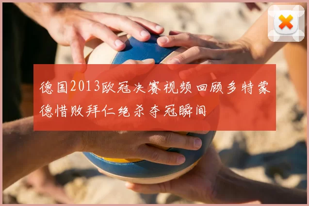 德国2013欧冠决赛视频回顾多特蒙德惜败拜仁绝杀夺冠瞬间