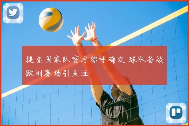 捷克国家队官方称呼确定 球队备战欧洲赛场引关注