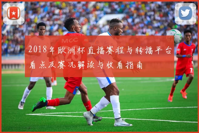 2018年欧洲杯直播赛程与转播平台看点及赛况解读与收看指南