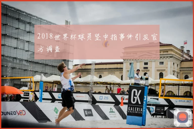 2018世界杯球员竖中指事件引发官方调查