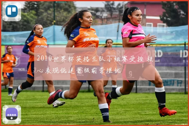 2010世界杯英格兰队小组赛受挫 核心表现低迷晋级前景堪忧