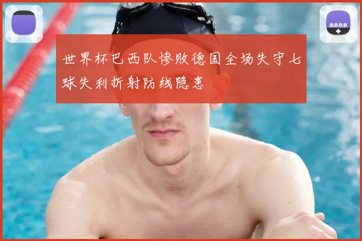 世界杯巴西队惨败德国全场失守七球失利折射防线隐患
