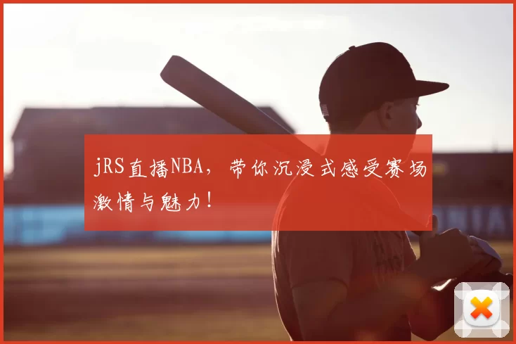 jRS直播NBA,带你沉浸式感受赛场激情与魅力!