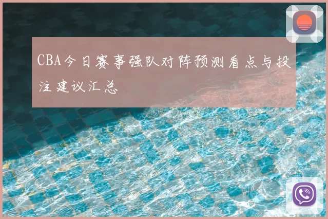 CBA今日赛事强队对阵预测看点与投注建议汇总
