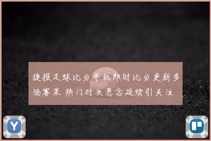 捷报足球比分手机即时比分更新多场赛果 热门对决悬念延续引关注