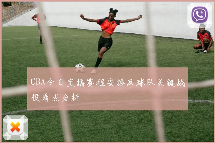 CBA今日直播赛程安排及球队关键战役看点分析