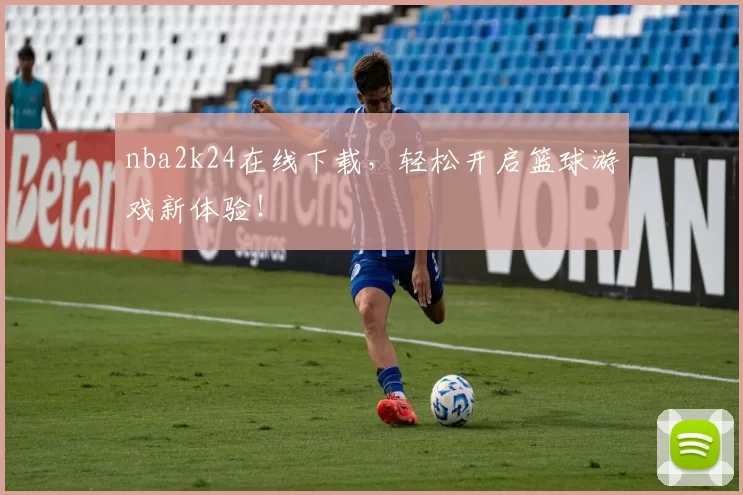 nba2k24在线下载，轻松开启篮球游戏新体验！