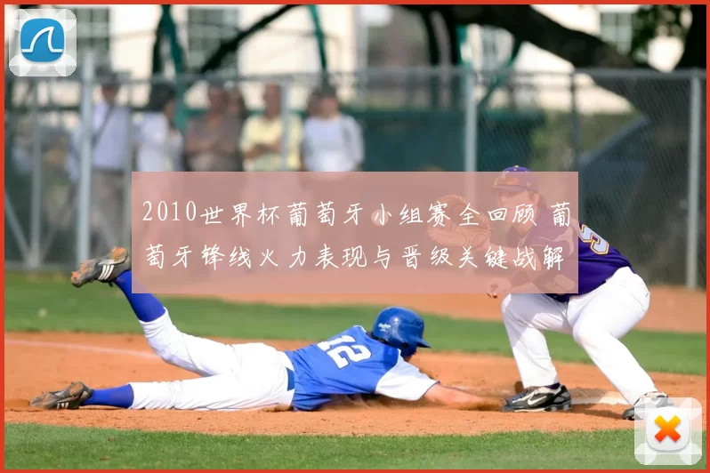 2010世界杯葡萄牙小组赛全回顾 葡萄牙锋线火力表现与晋级关键战解析