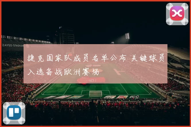捷克国家队成员名单公布 关键球员入选备战欧洲赛场