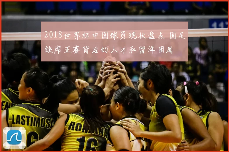 2018世界杯中国球员现状盘点 国足缺席正赛背后的人才和留洋困局