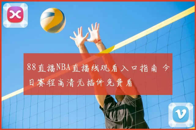 88直播NBA直播线观看入口指南 今日赛程高清无插件免费看