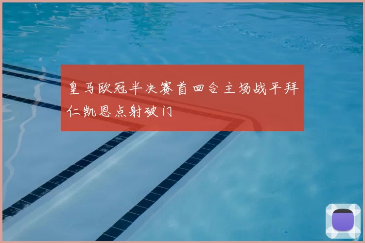 皇马欧冠半决赛首回合主场战平拜仁凯恩点射破门