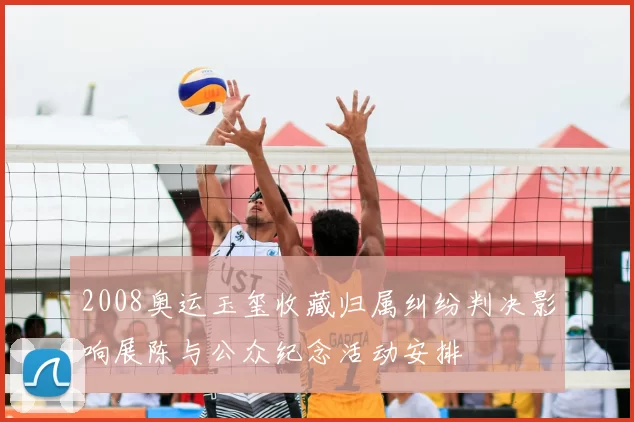 2008奥运玉玺收藏归属纠纷判决影响展陈与公众纪念活动安排