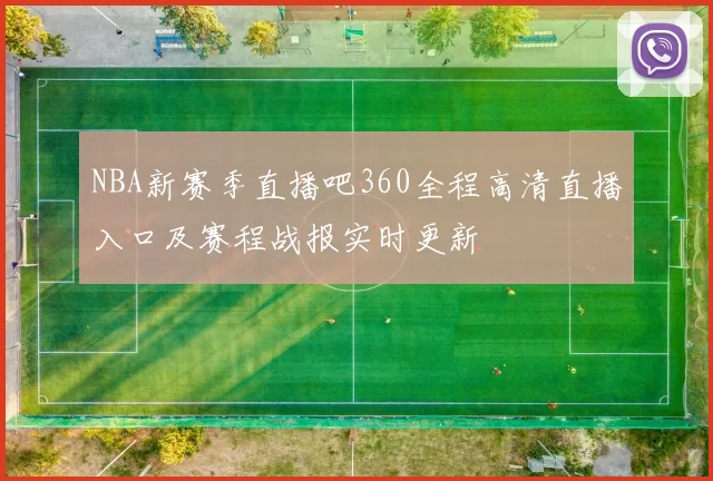 NBA新赛季直播吧360全程高清直播入口及赛程战报实时更新