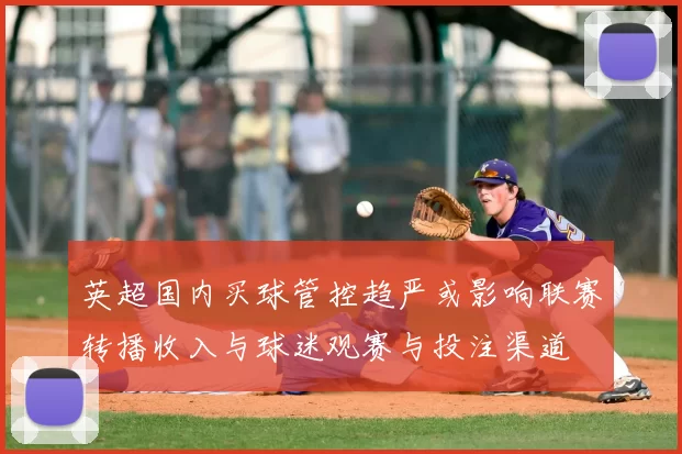 英超国内买球管控趋严或影响联赛转播收入与球迷观赛与投注渠道