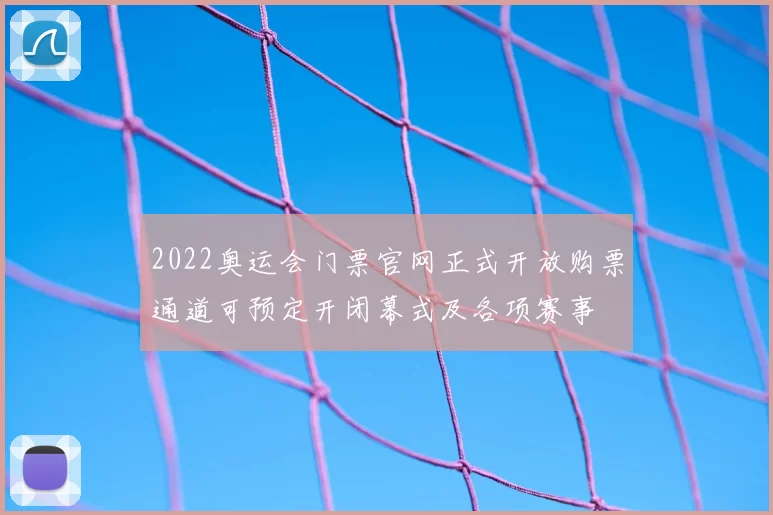 2022奥运会门票官网正式开放购票通道可预定开闭幕式及各项赛事