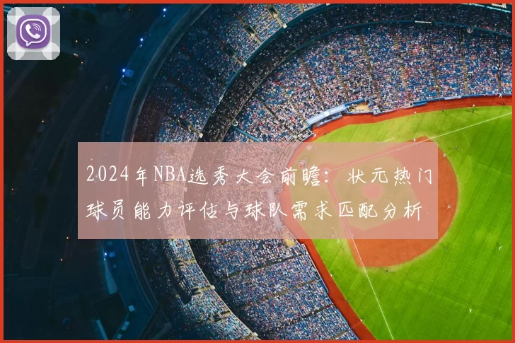 2024年NBA选秀大会前瞻:状元热门球员能力评估与球队需求匹配分析