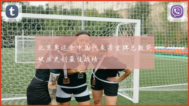 北京奥运会中国代表团金牌总数突破历史创最佳战绩