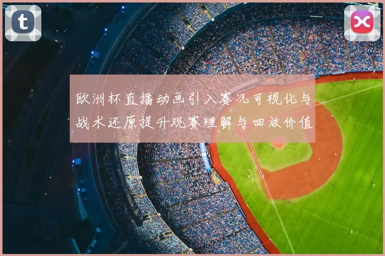 欧洲杯直播动画引入赛况可视化与战术还原提升观赛理解与回放价值