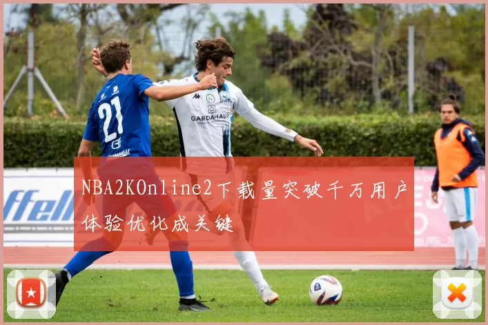 NBA2KOnline2下载量突破千万用户体验优化成关键