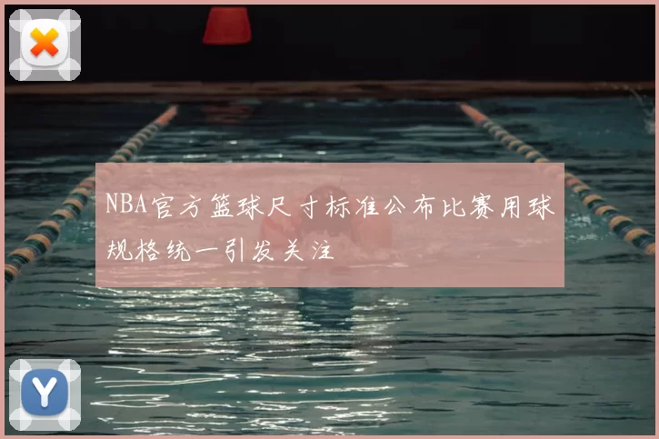 NBA官方篮球尺寸标准公布比赛用球规格统一引发关注