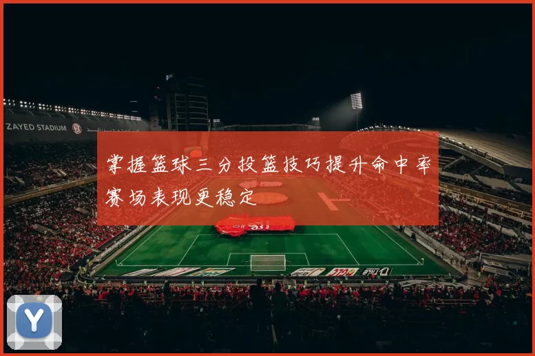 掌握篮球三分投篮技巧提升命中率赛场表现更稳定