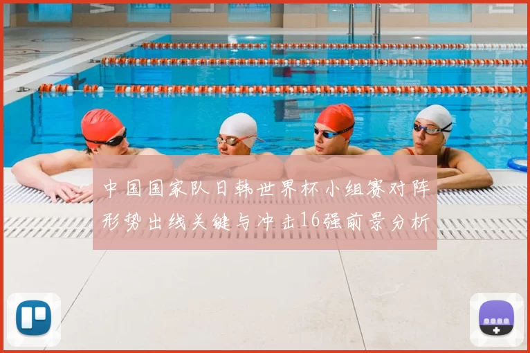 中国国家队日韩世界杯小组赛对阵形势出线关键与冲击16强前景分析