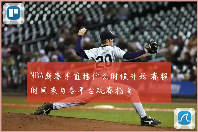 NBA新赛季直播什么时候开始 赛程时间表与各平台观赛指南