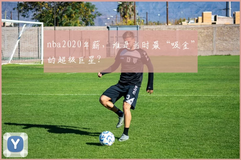 nba2020年薪，谁是当时最“吸金”的超级巨星？