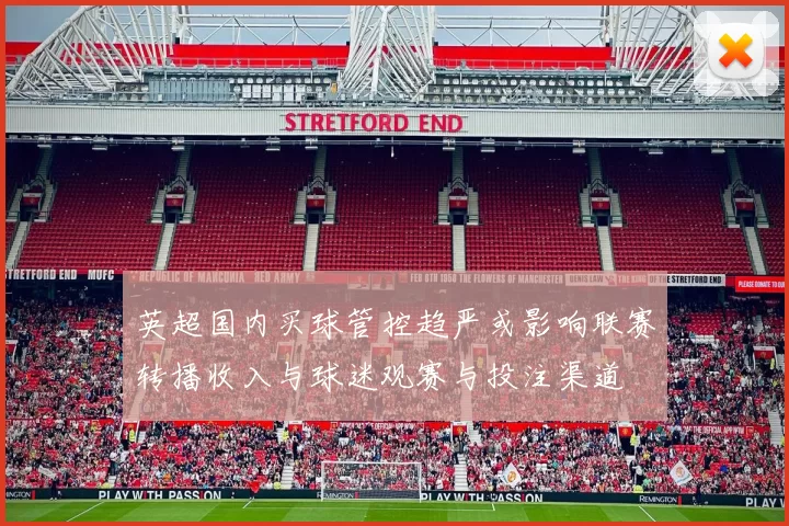 英超国内买球管控趋严或影响联赛转播收入与球迷观赛与投注渠道