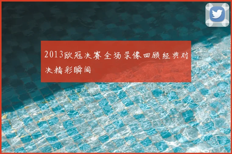 2013欧冠决赛全场录像回顾经典对决精彩瞬间