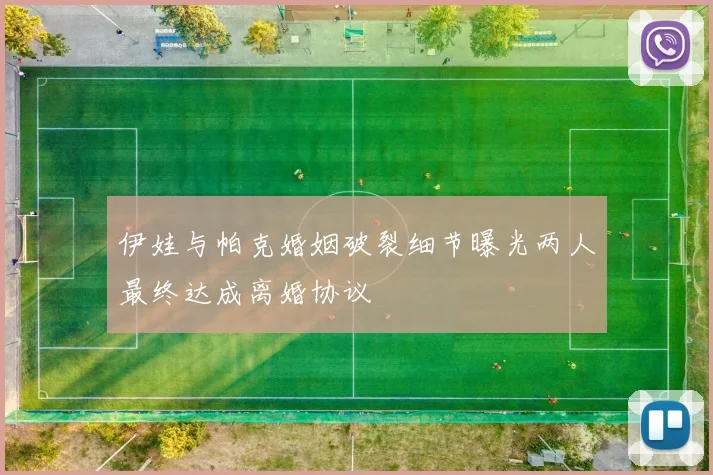 伊娃与帕克婚姻破裂细节曝光两人最终达成离婚协议