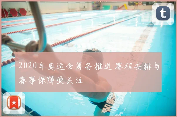 2020年奥运会筹备推进 赛程安排与赛事保障受关注