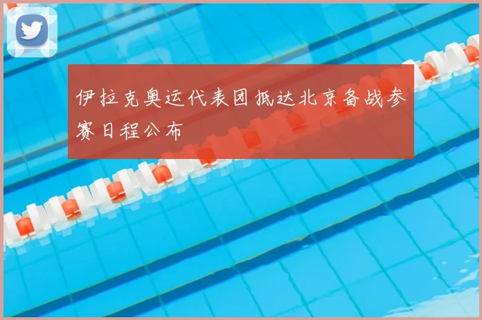 伊拉克奥运代表团抵达北京备战参赛日程公布