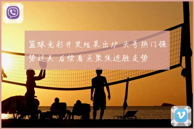 篮球竞彩开奖结果出炉 头号热门强势过关 后续看点聚焦连胜走势