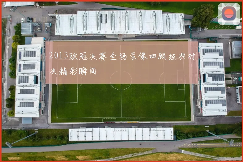 2013欧冠决赛全场录像回顾经典对决精彩瞬间