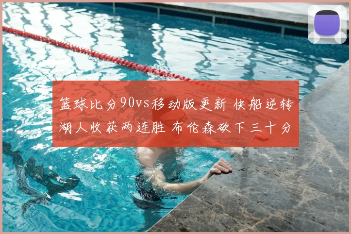 篮球比分90vs移动版更新 快船逆转湖人收获两连胜 布伦森砍下三十分