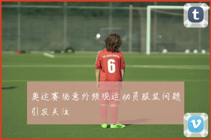 奥运赛场意外频现运动员服装问题引发关注