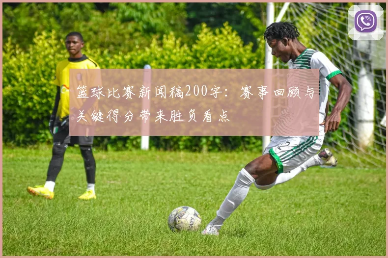 篮球比赛新闻稿200字：赛事回顾与关键得分带来胜负看点
