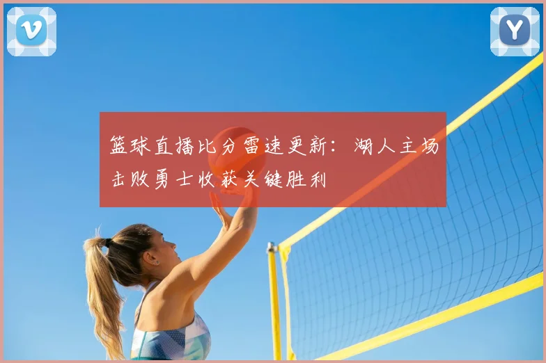 篮球直播比分雷速更新：湖人主场击败勇士收获关键胜利
