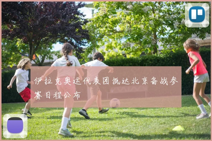 伊拉克奥运代表团抵达北京备战参赛日程公布